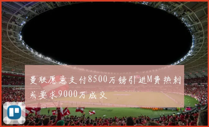 曼联愿意支付8500万镑引进M费热刺或要求9000万成交