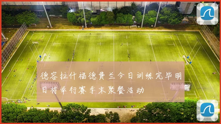 德容拉什福德费兰今日训练完毕明日将举行赛季末聚餐活动