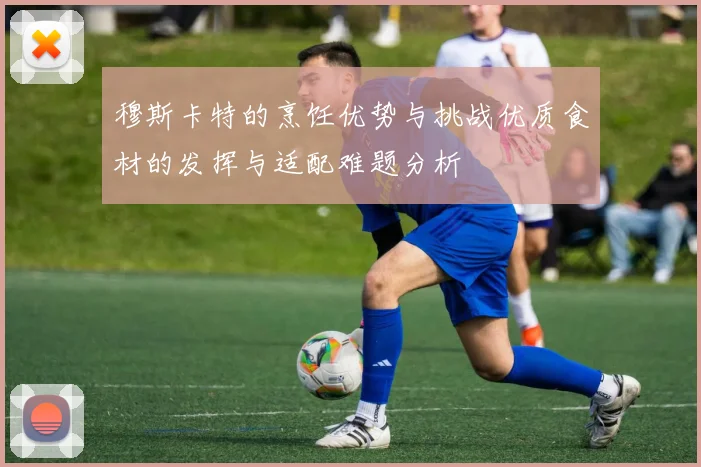 穆斯卡特的烹饪优势与挑战优质食材的发挥与适配难题分析