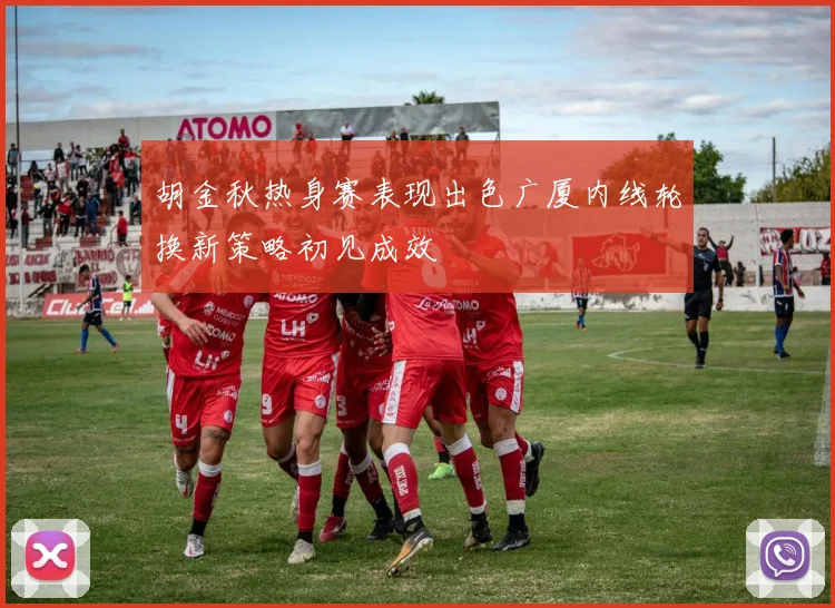 胡金秋热身赛表现出色广厦内线轮换新策略初见成效