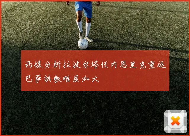 西媒分析拉波尔塔任内恩里克重返巴萨执教难度加大