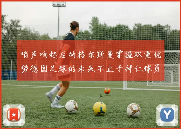 哨声响起后纳格尔斯曼掌握双重优势德国足球的未来不止于拜仁球员