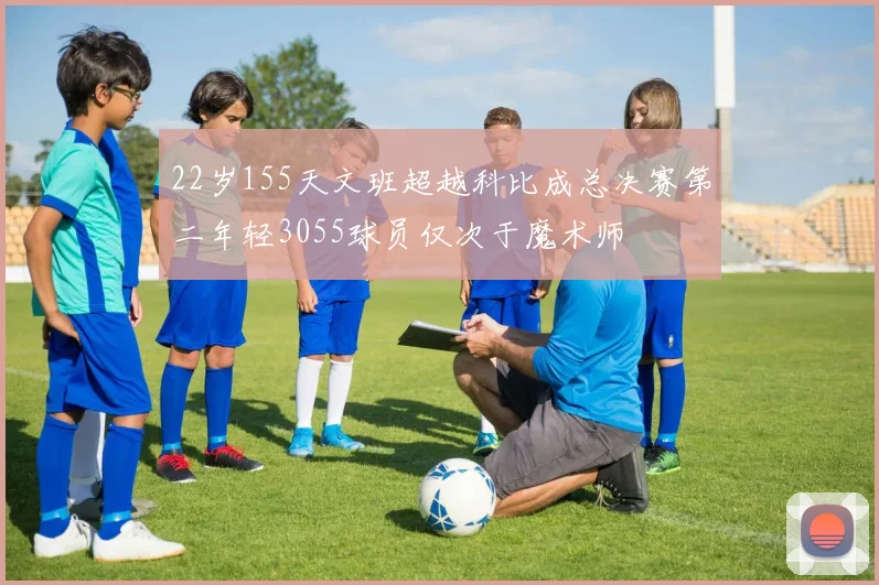 22岁155天文班超越科比成总决赛第二年轻3055球员仅次于魔术师