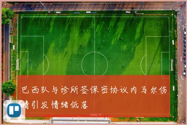 巴西队与诊所签保密协议内马尔伤情引发情绪低落