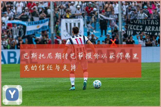 巴斯托尼期待巴萨报价以获得弗里克的信任与支持