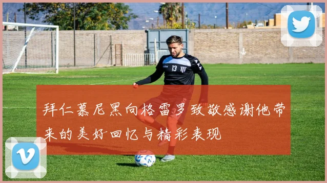 拜仁慕尼黑向格雷罗致敬感谢他带来的美好回忆与精彩表现