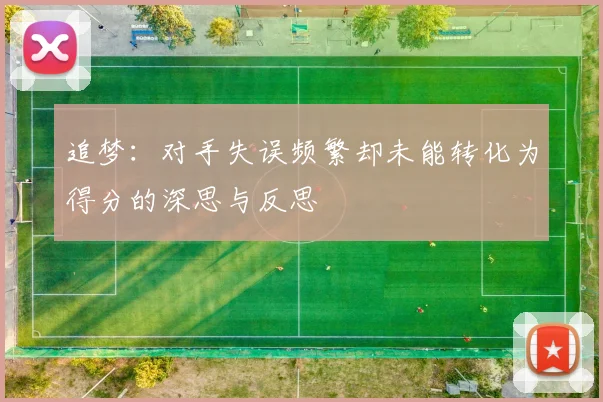 追梦：对手失误频繁却未能转化为得分的深思与反思