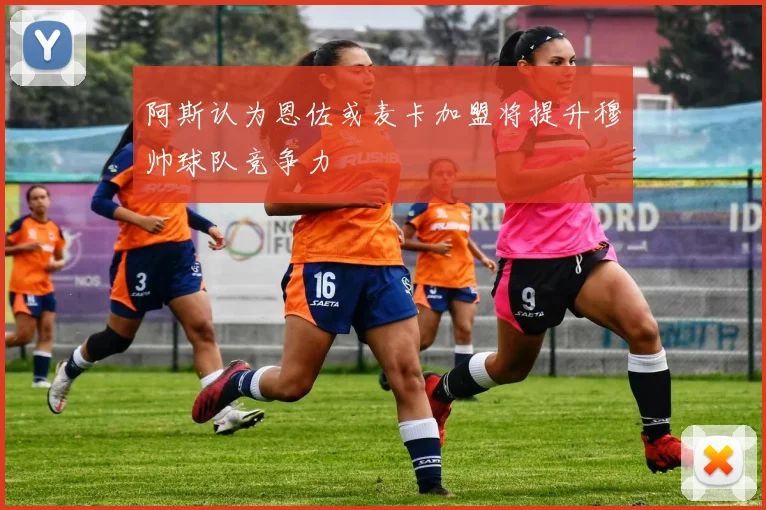 阿斯认为恩佐或麦卡加盟将提升穆帅球队竞争力
